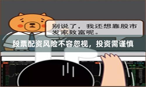 股票配资风险不容忽视，投资需谨慎