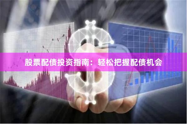 股票配债投资指南：轻松把握配债机会