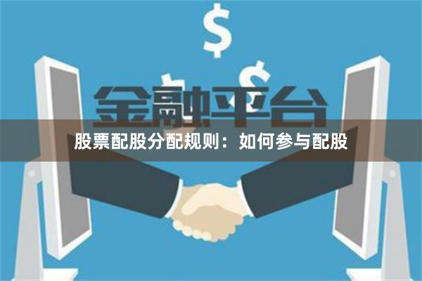 股票配股分配规则：如何参与配股
