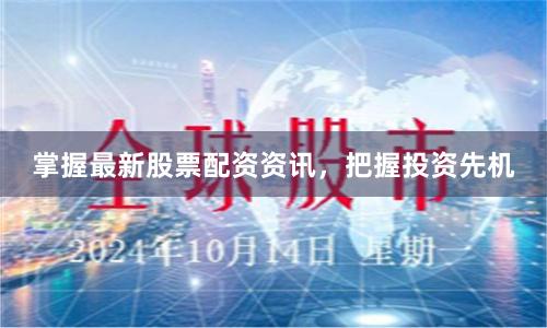 掌握最新股票配资资讯，把握投资先机