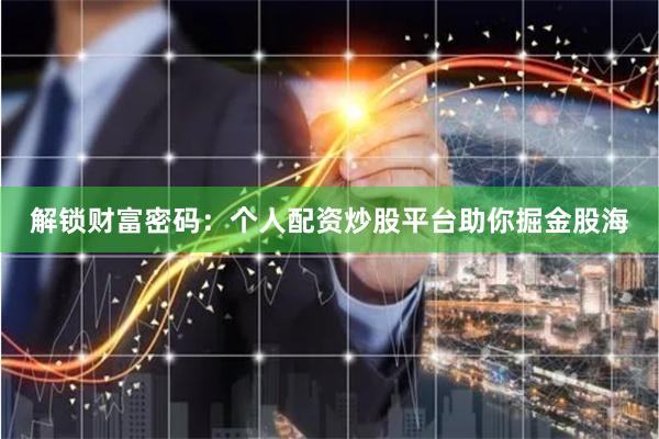 解锁财富密码：个人配资炒股平台助你掘金股海