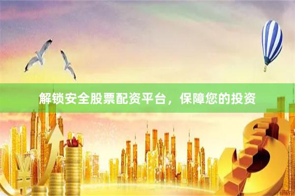 解锁安全股票配资平台，保障您的投资