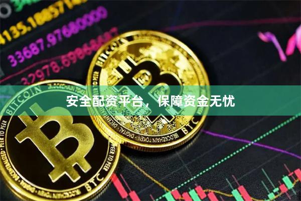 安全配资平台，保障资金无忧