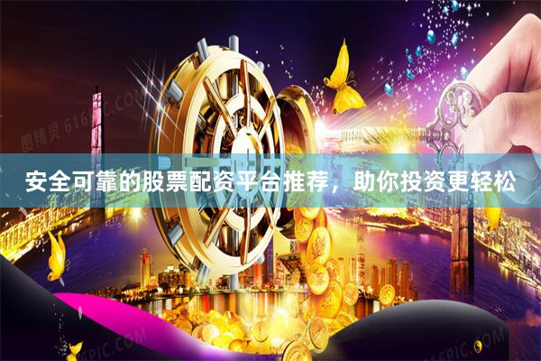 安全可靠的股票配资平台推荐，助你投资更轻松