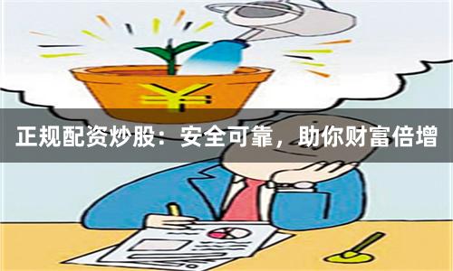正规配资炒股：安全可靠，助你财富倍增
