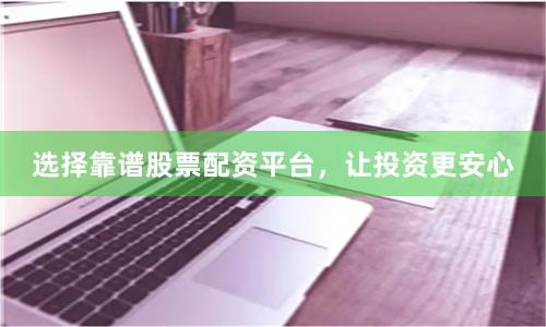 选择靠谱股票配资平台，让投资更安心