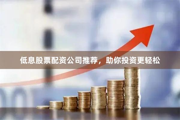 低息股票配资公司推荐，助你投资更轻松