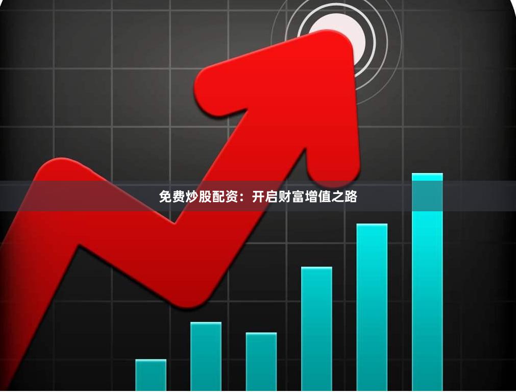 免费炒股配资：开启财富增值之路