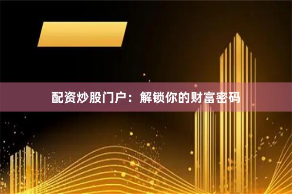 配资炒股门户：解锁你的财富密码