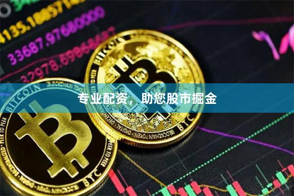 专业配资，助您股市掘金