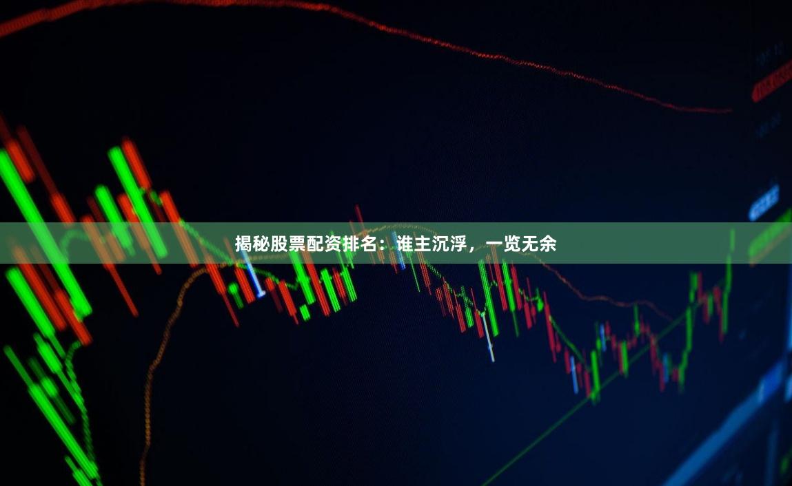 揭秘股票配资排名：谁主沉浮，一览无余