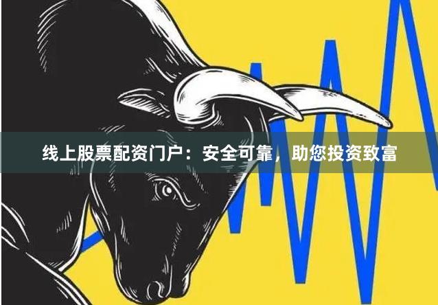 线上股票配资门户：安全可靠，助您投资致富