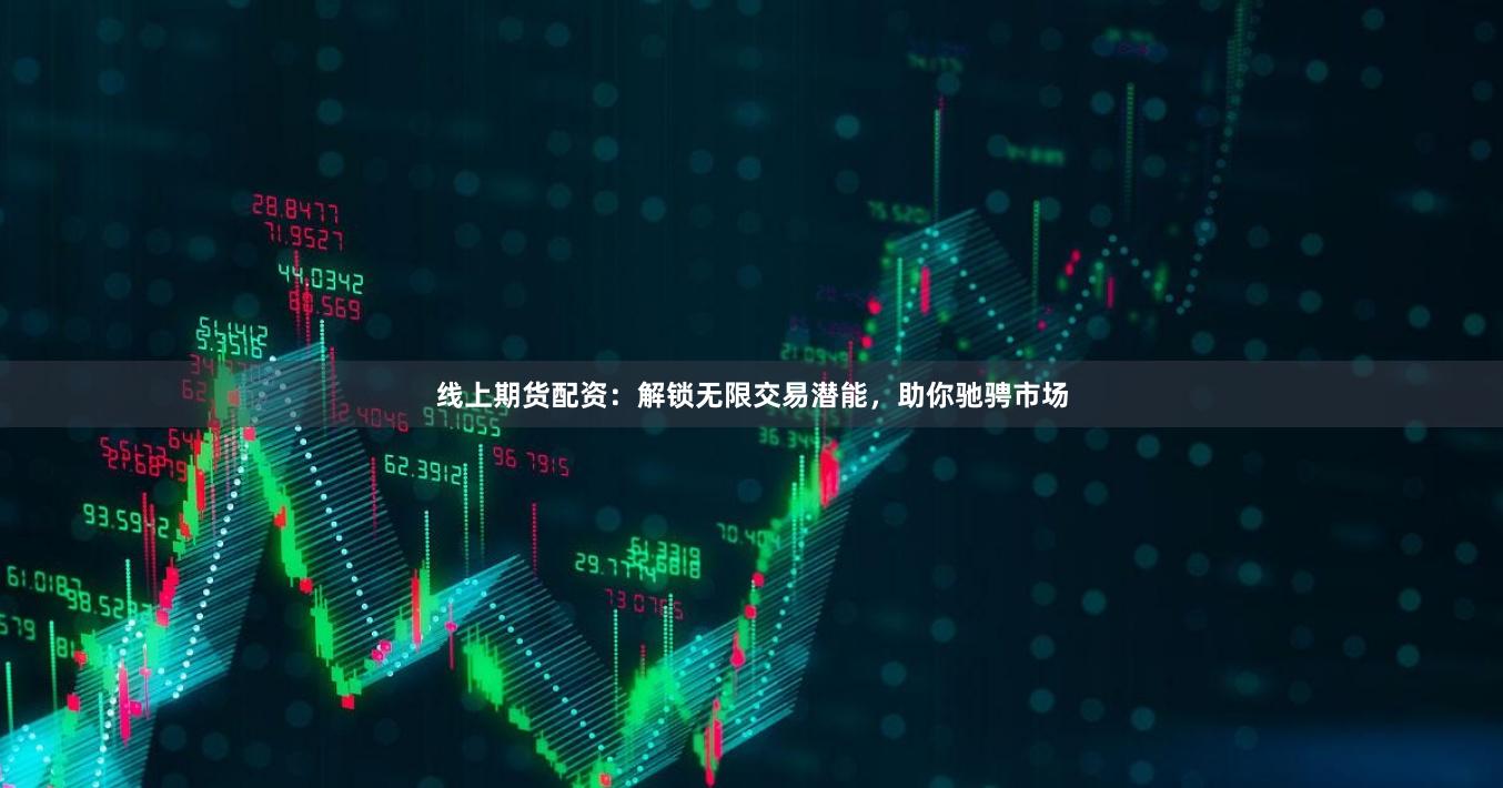 线上期货配资：解锁无限交易潜能，助你驰骋市场