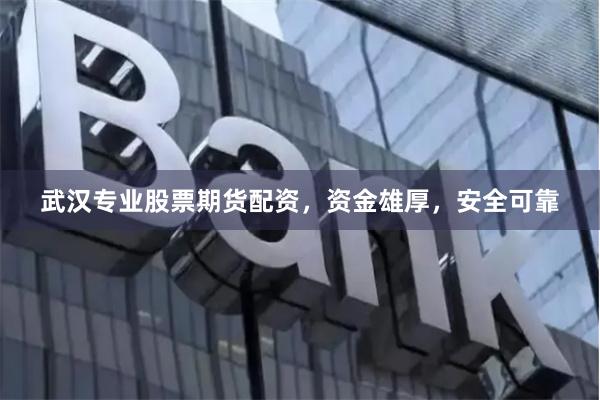 武汉专业股票期货配资，资金雄厚，安全可靠