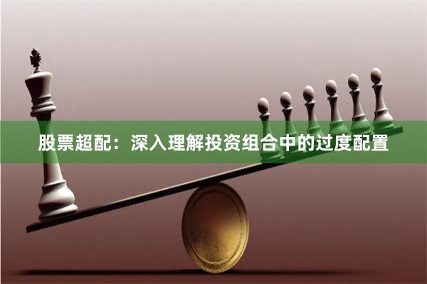 股票超配：深入理解投资组合中的过度配置