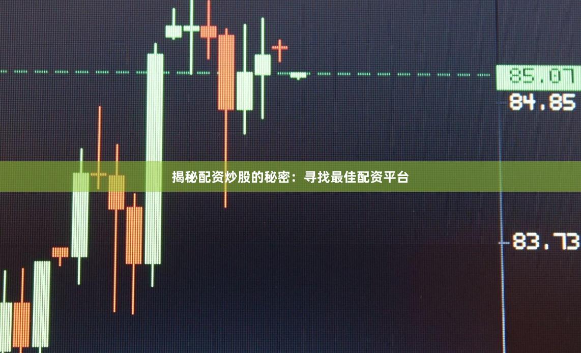 揭秘配资炒股的秘密：寻找最佳配资平台