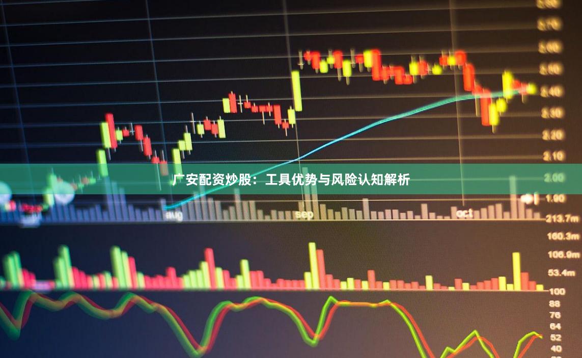 广安配资炒股：工具优势与风险认知解析