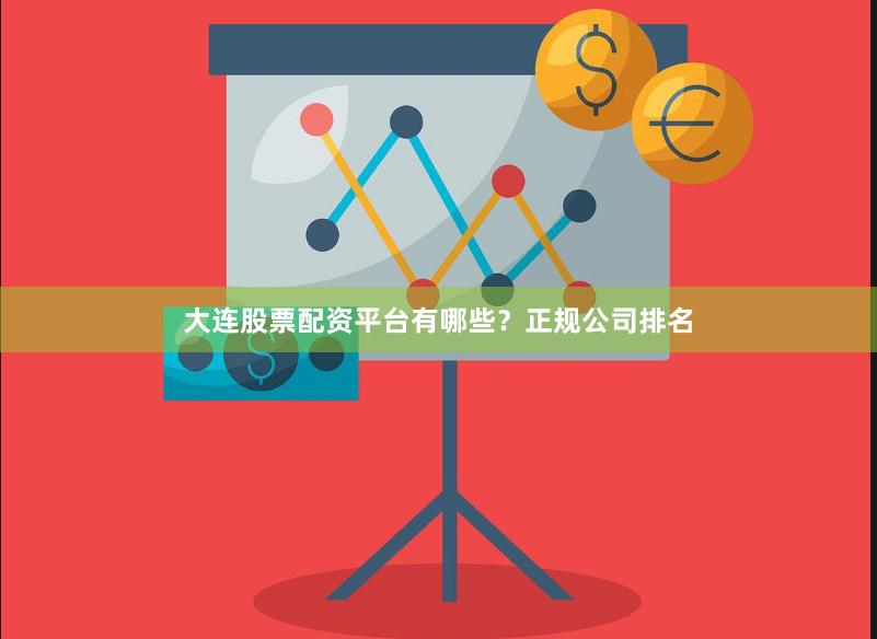 大连股票配资平台有哪些？正规公司排名