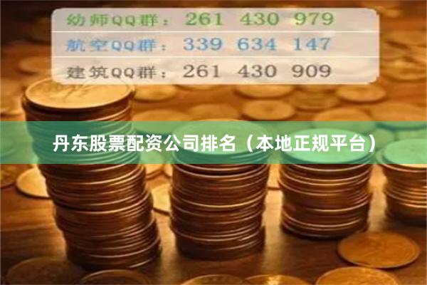 丹东股票配资公司排名（本地正规平台）