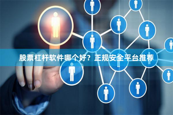 股票杠杆软件哪个好？正规安全平台推荐