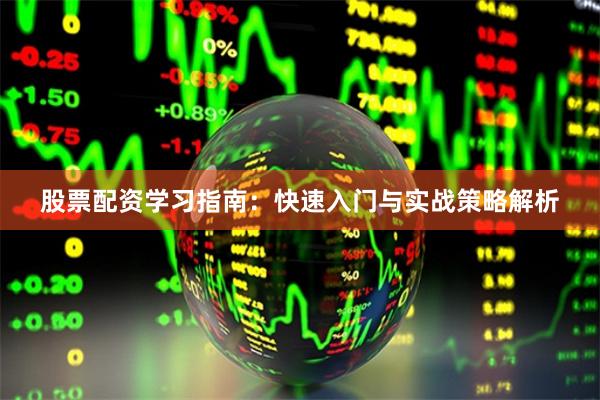 股票配资学习指南：快速入门与实战策略解析