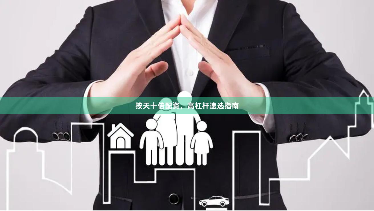 按天十倍配资，高杠杆速选指南