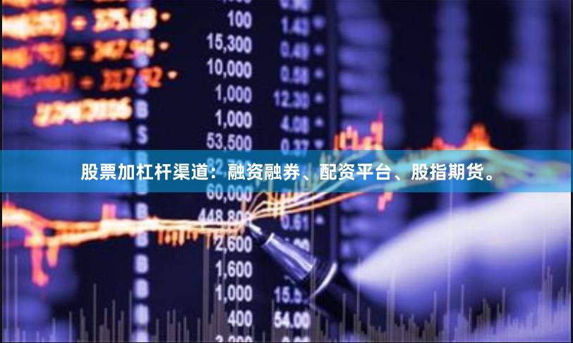 股票加杠杆渠道：融资融券、配资平台、股指期货。
