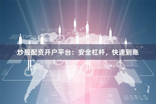 炒股配资开户平台：安全杠杆，快速到账