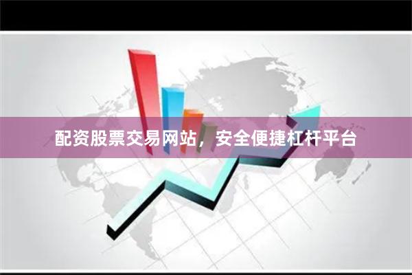 配资股票交易网站，安全便捷杠杆平台